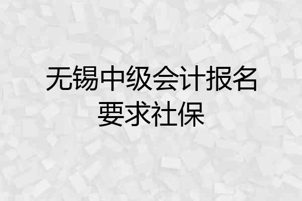 无锡中级会计报名要求社保
