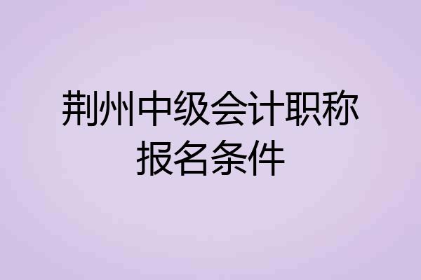 荆州中级会计职称报名条件
