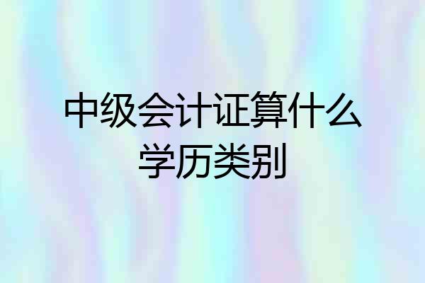 中级会计证算什么学历类别