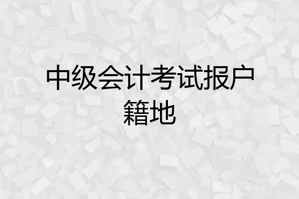 中级会计考试报户籍地