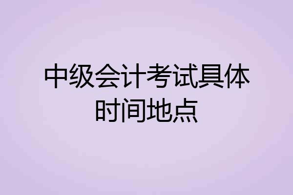 中级会计考试具体时间地点