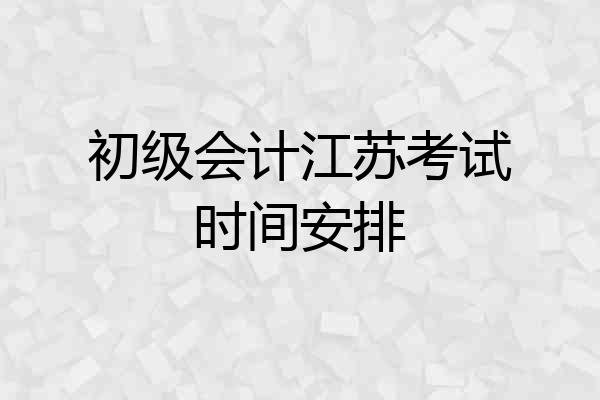 初级会计江苏考试时间安排