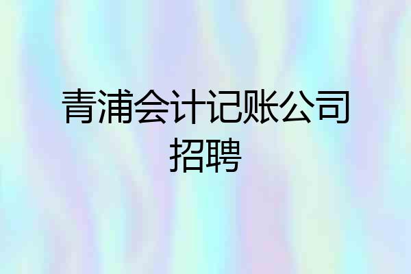 青浦会计记账公司招聘