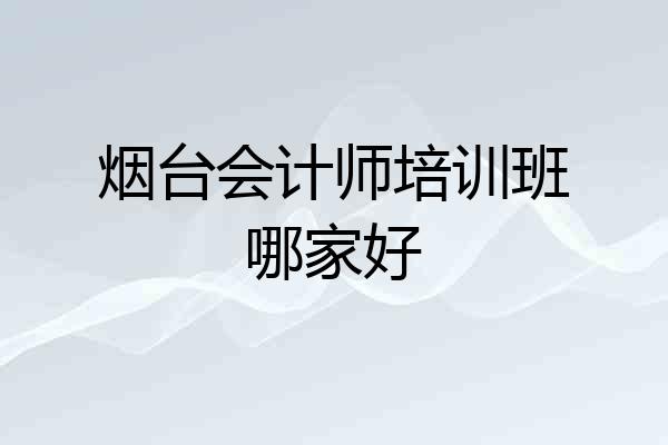 烟台会计师培训班哪家好