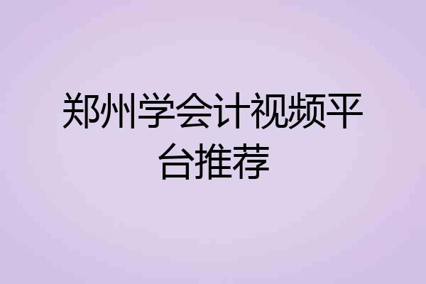 郑州学会计视频平台推荐