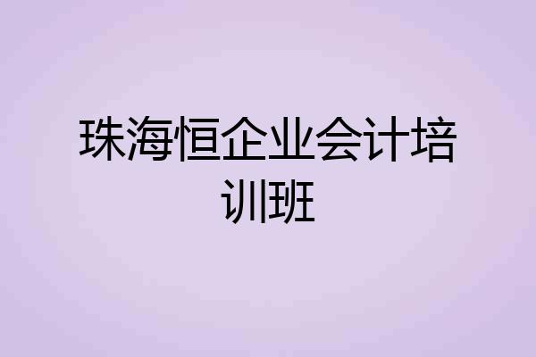 珠海恒企业会计培训班