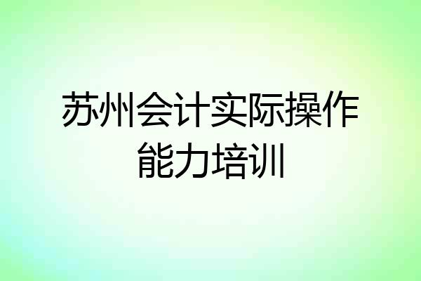 苏州会计实际操作能力培训