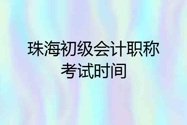 珠海初级会计职称考试时间