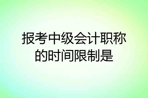 报考中级会计职称的时间限制是