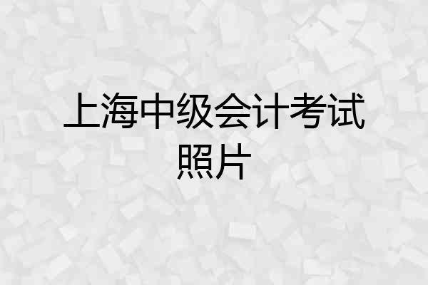 上海中级会计考试照片