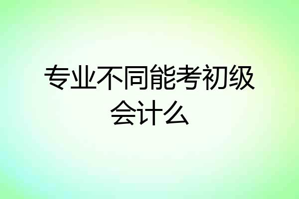 专业不同能考初级会计么