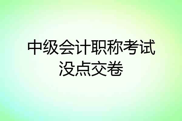 中级会计职称考试没点交卷