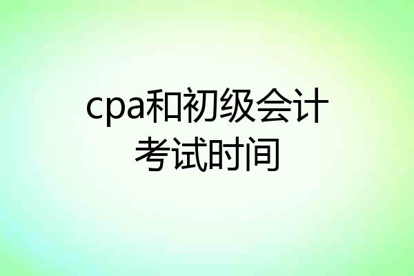 cpa和初级会计考试时间