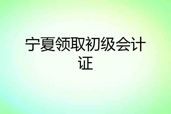 宁夏领取初级会计证