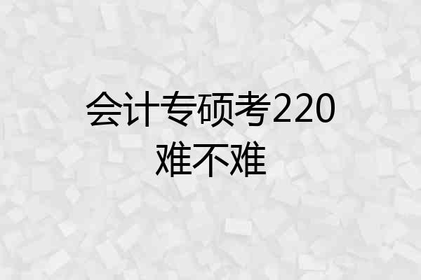 会计专硕考220难不难