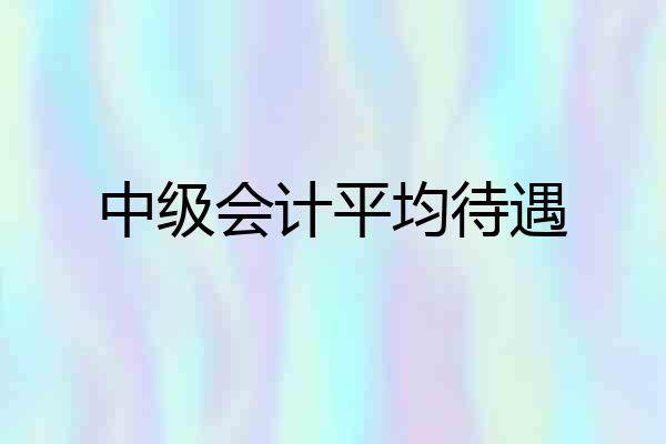 中级会计平均待遇
