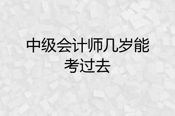 中级会计师几岁能考过去