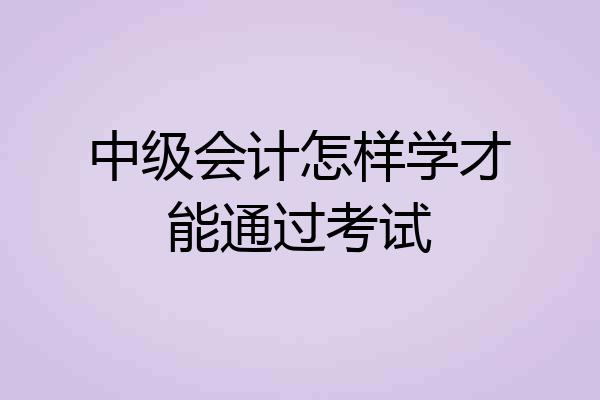 中级会计怎样学才能通过考试