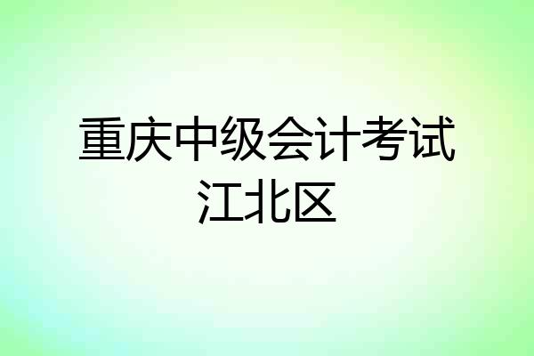 重庆中级会计考试江北区