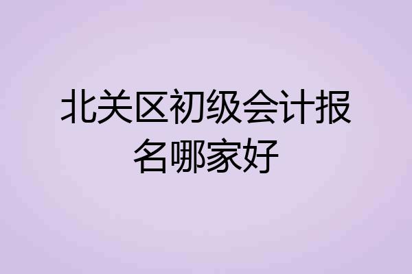 北关区初级会计报名哪家好