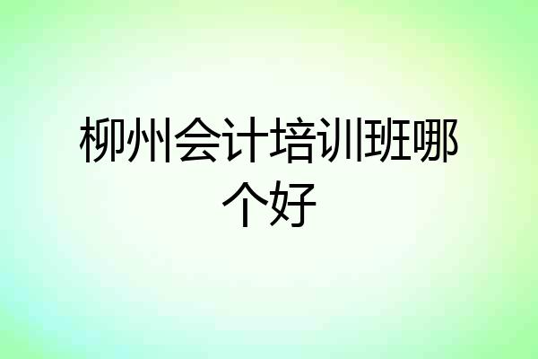 柳州会计培训班哪个好