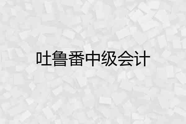 吐鲁番中级会计