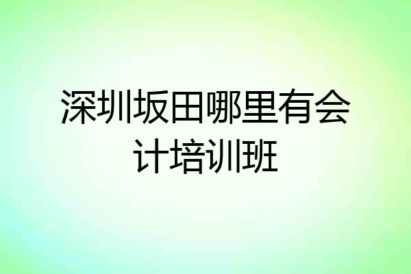 深圳坂田哪里有会计培训班