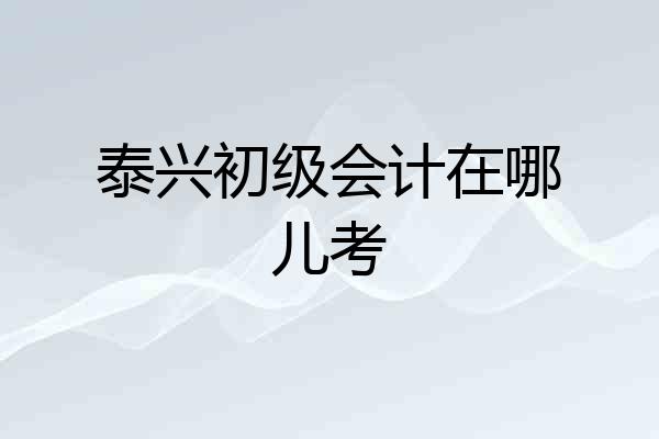 泰兴初级会计在哪儿考