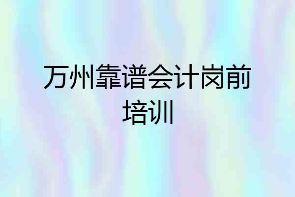 万州靠谱会计岗前培训