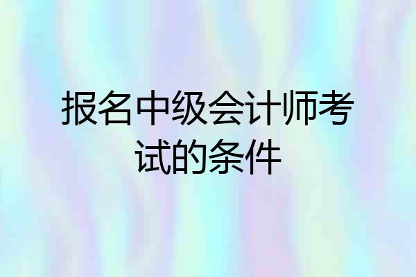 报名中级会计师考试的条件