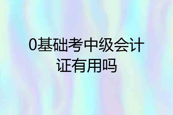 0基础考中级会计证有用吗