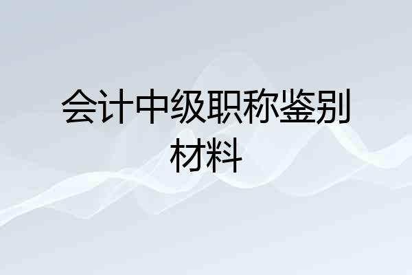 会计中级职称鉴别材料