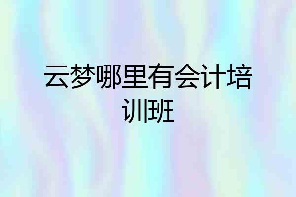 云梦哪里有会计培训班