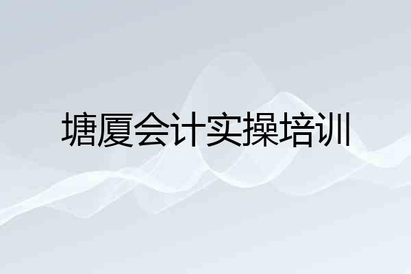 塘厦会计实操培训
