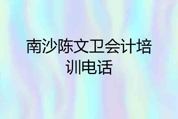 南沙陈文卫会计培训电话