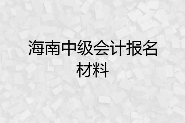 海南中级会计报名材料