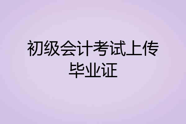 初级会计考试上传毕业证