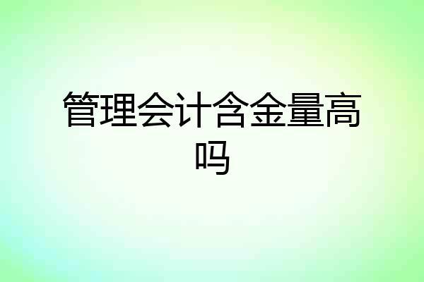 管理会计含金量高吗
