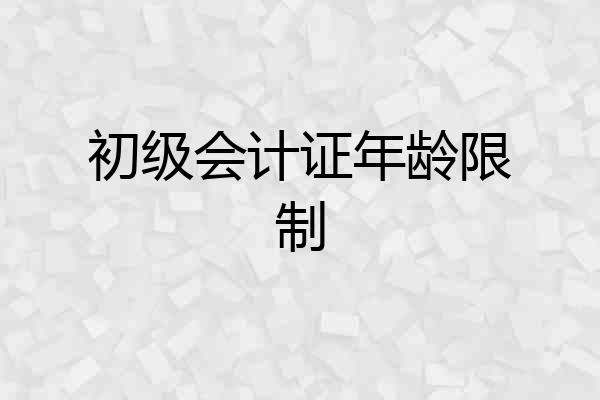 初级会计证年龄限制