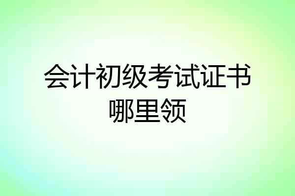 会计初级考试证书哪里领