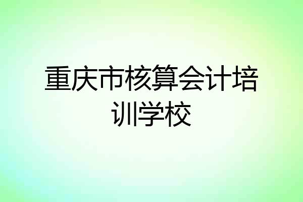 重庆市核算会计培训学校