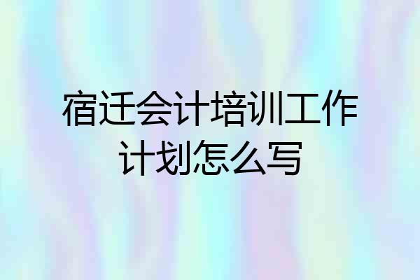 宿迁会计培训工作计划怎么写