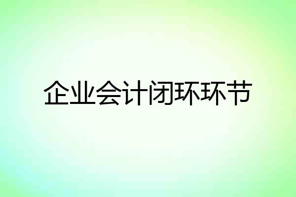 企业会计闭环环节