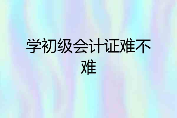 学初级会计证难不难