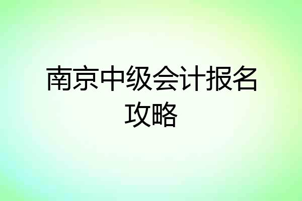 南京中级会计报名攻略