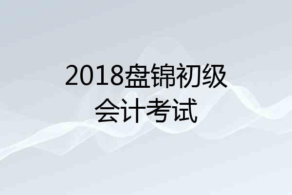 2018盘锦初级会计考试