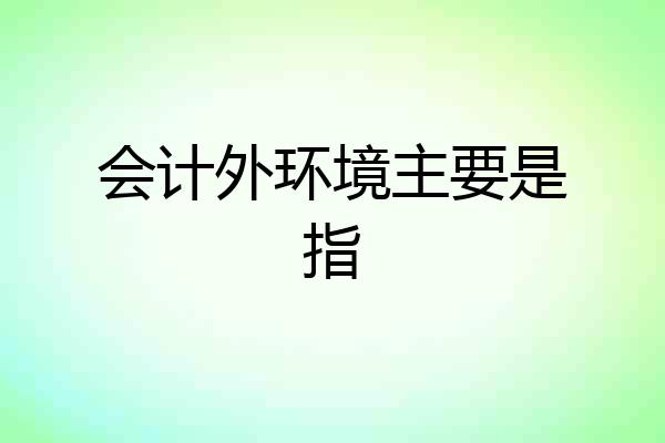 会计外环境主要是指