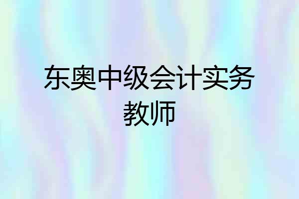 东奥中级会计实务教师