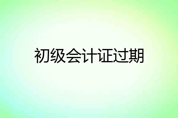 初级会计证过期
