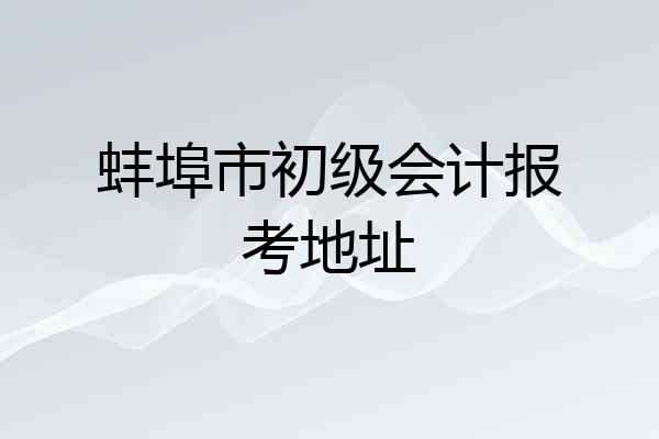 蚌埠市初级会计报考地址